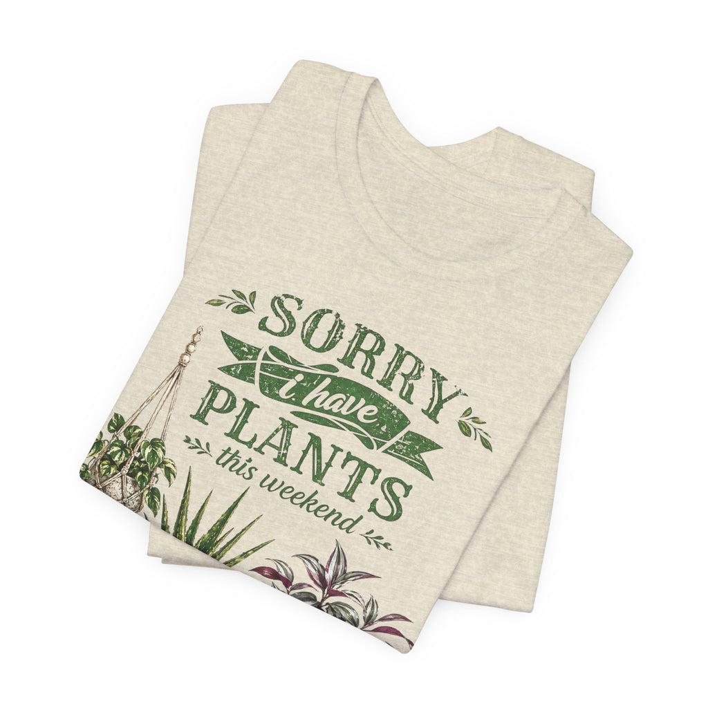 Sorry I Have Plants This Weekend T-Shirt | Plant Lover Graphic Tee